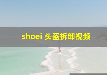 shoei 头盔拆卸视频